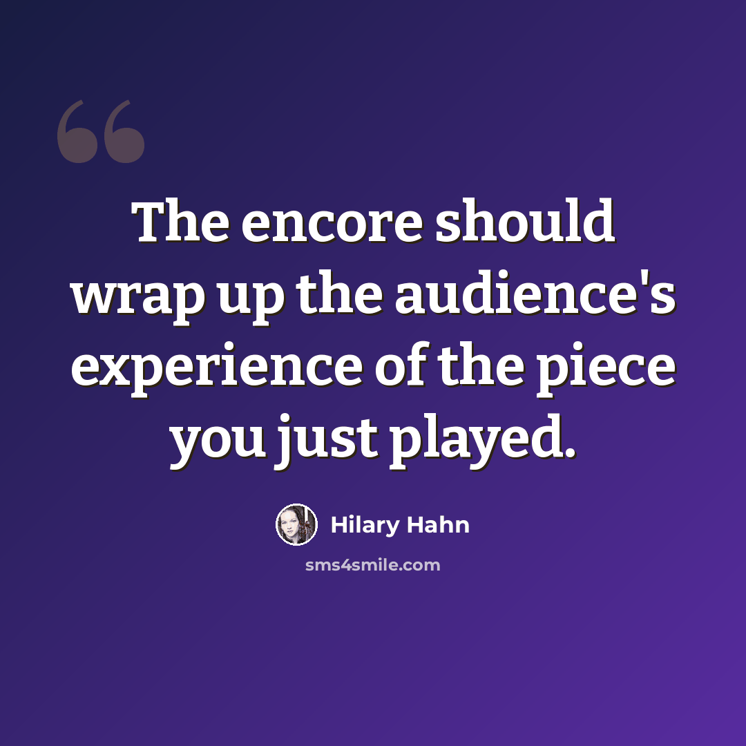 “The encore should wrap up the audience's experience of the piece you just played.” quote by Hilary Hahn