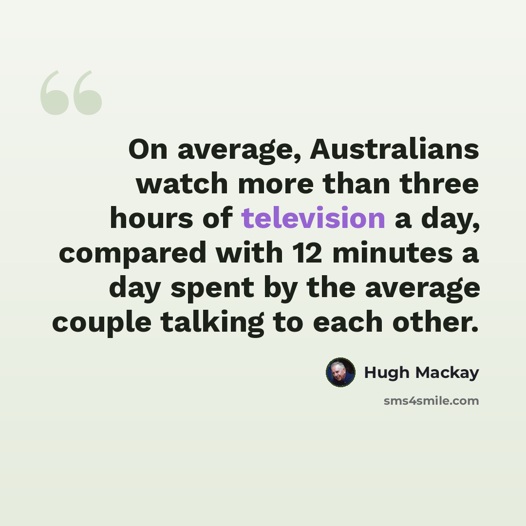 “On average, Australians watch more than three hours of television a day, compared with 12 minutes a day spent by the average couple talking to each other.” quote by Hugh Mackay