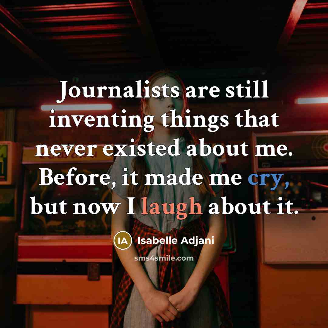 “Journalists are still inventing things that never existed about me. Before, it made me cry, but now I laugh about it.” quote by Isabelle Adjani