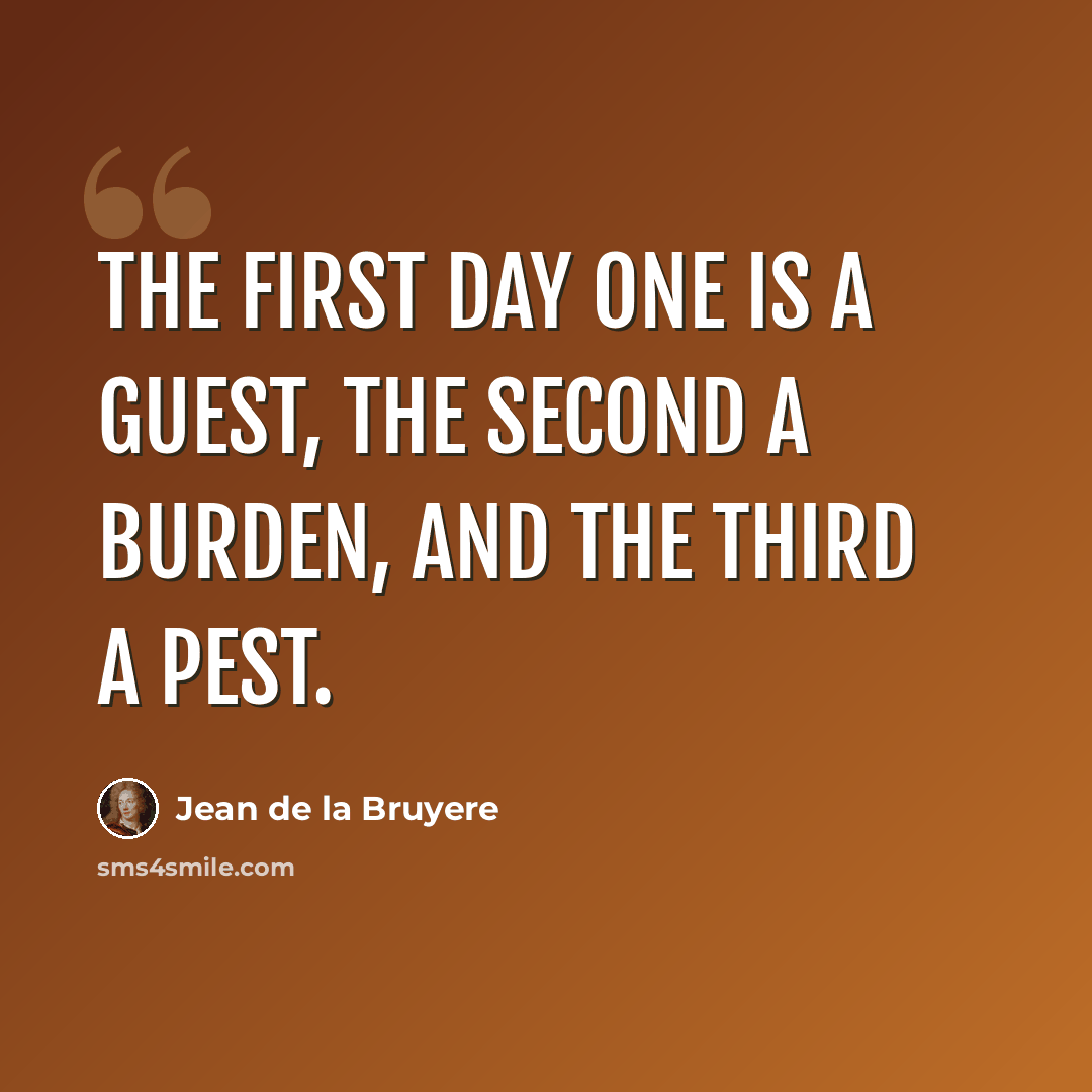 “The first day one is a guest, the second a burden, and the third a pest.” quote by Jean de la Bruyere