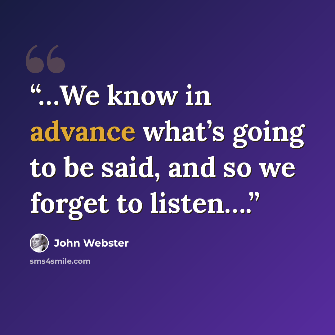 “…We know in advance what’s going to be said, and so we forget to listen….” quote by John Webster