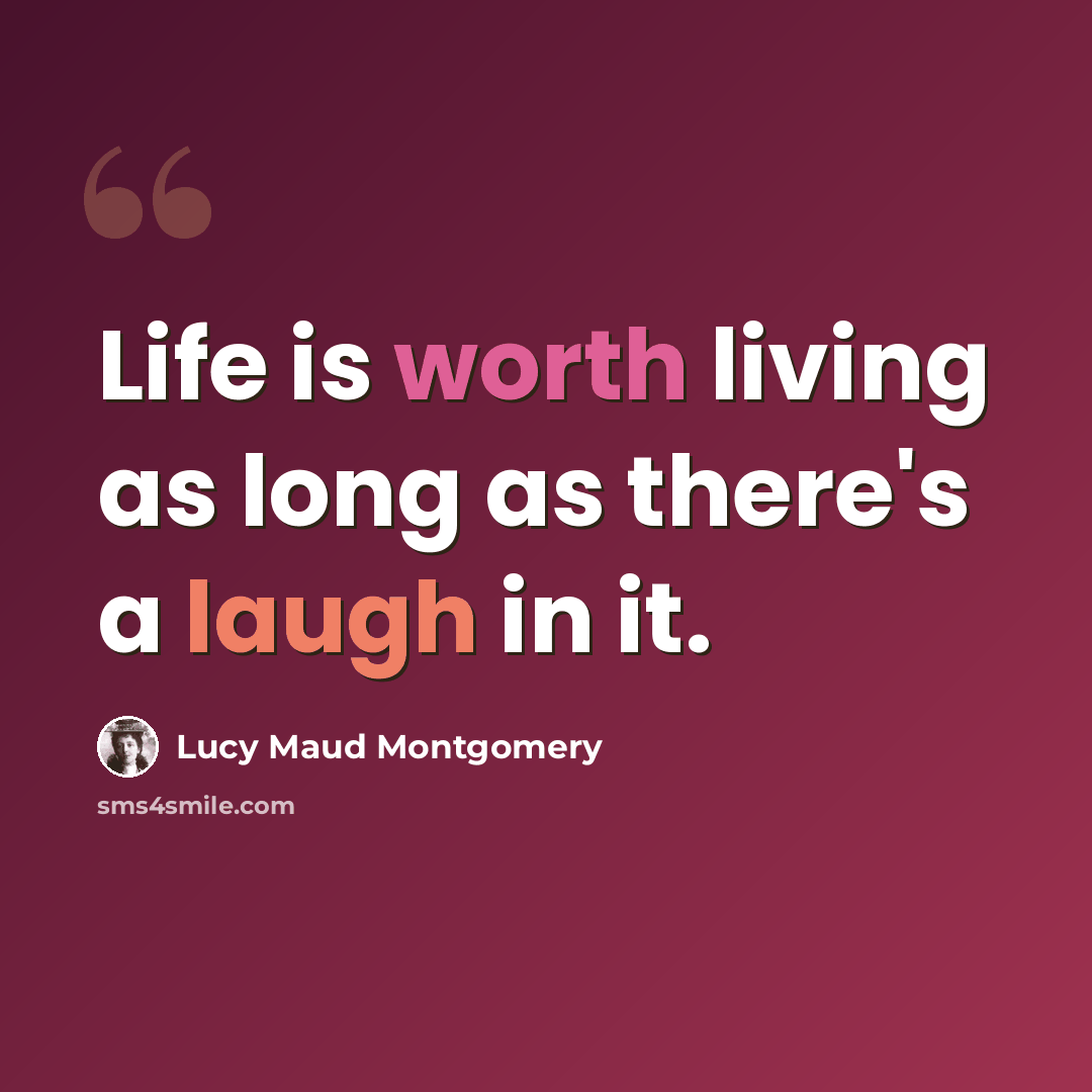 “Life is worth living as long as there's a laugh in it.” quote by Lucy Maud Montgomery
