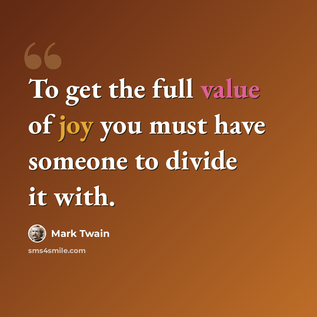 “To get the full value of joy you must have someone to divide it with.” quote by Mark Twain