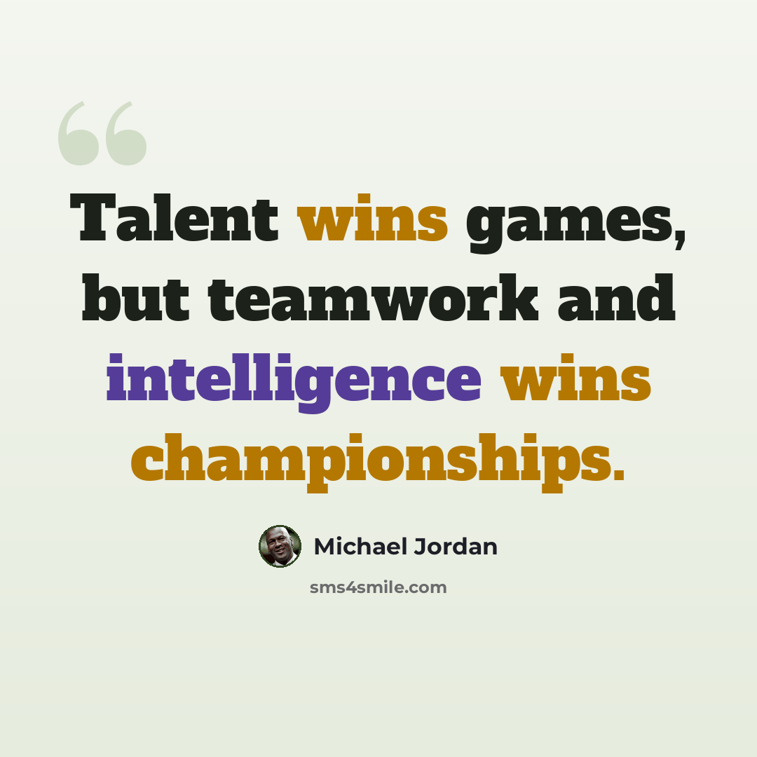 “Talent wins games, but teamwork and intelligence wins championships.” quote by Michael Jordan