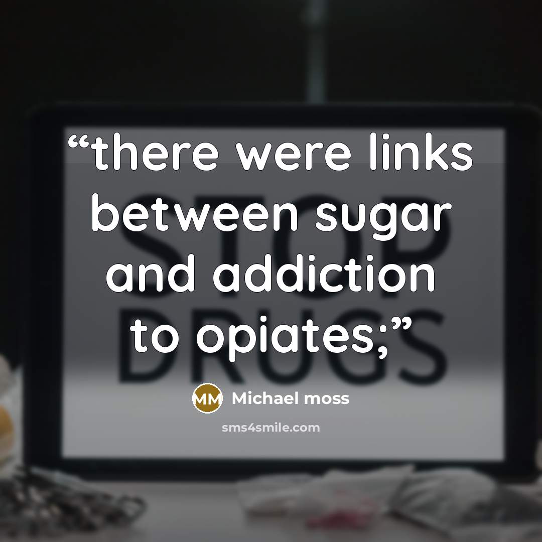 “there were links between sugar and addiction to opiates;” quote by Michael Moss