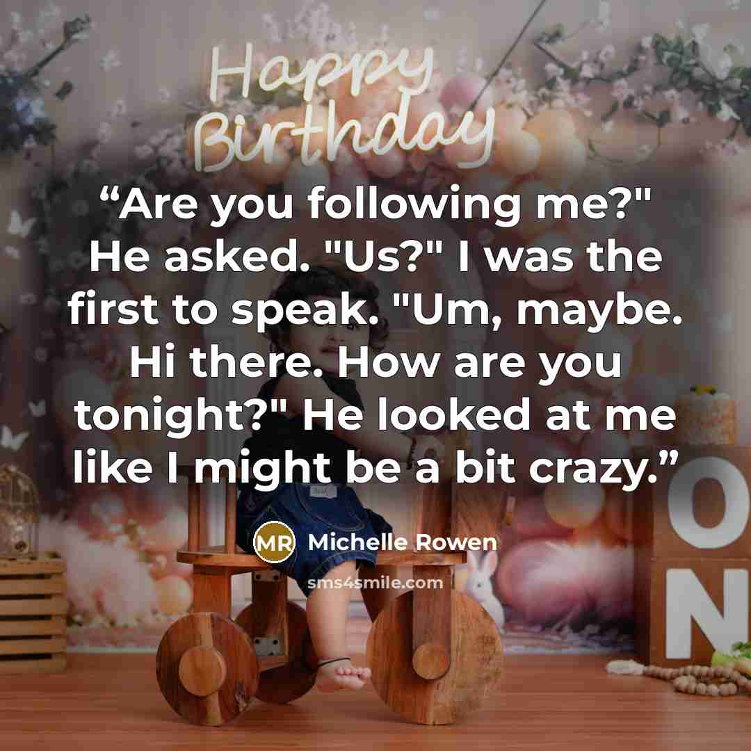 “Are you following me?" He asked. "Us?" I was the first to speak. "Um, maybe. Hi there. How are you tonight?" He looked at me like I might be a bit crazy.” quote by Michelle Rowen