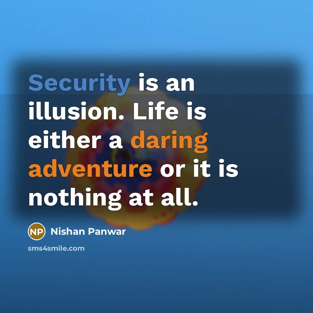 “Security is an illusion. Life is either a daring adventure or it is nothing at all.” quote by Nishan Panwar