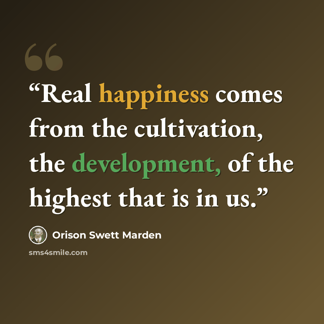 “Real happiness comes from the cultivation, the development, of the highest that is in us.” quote by Orison Swett Marden