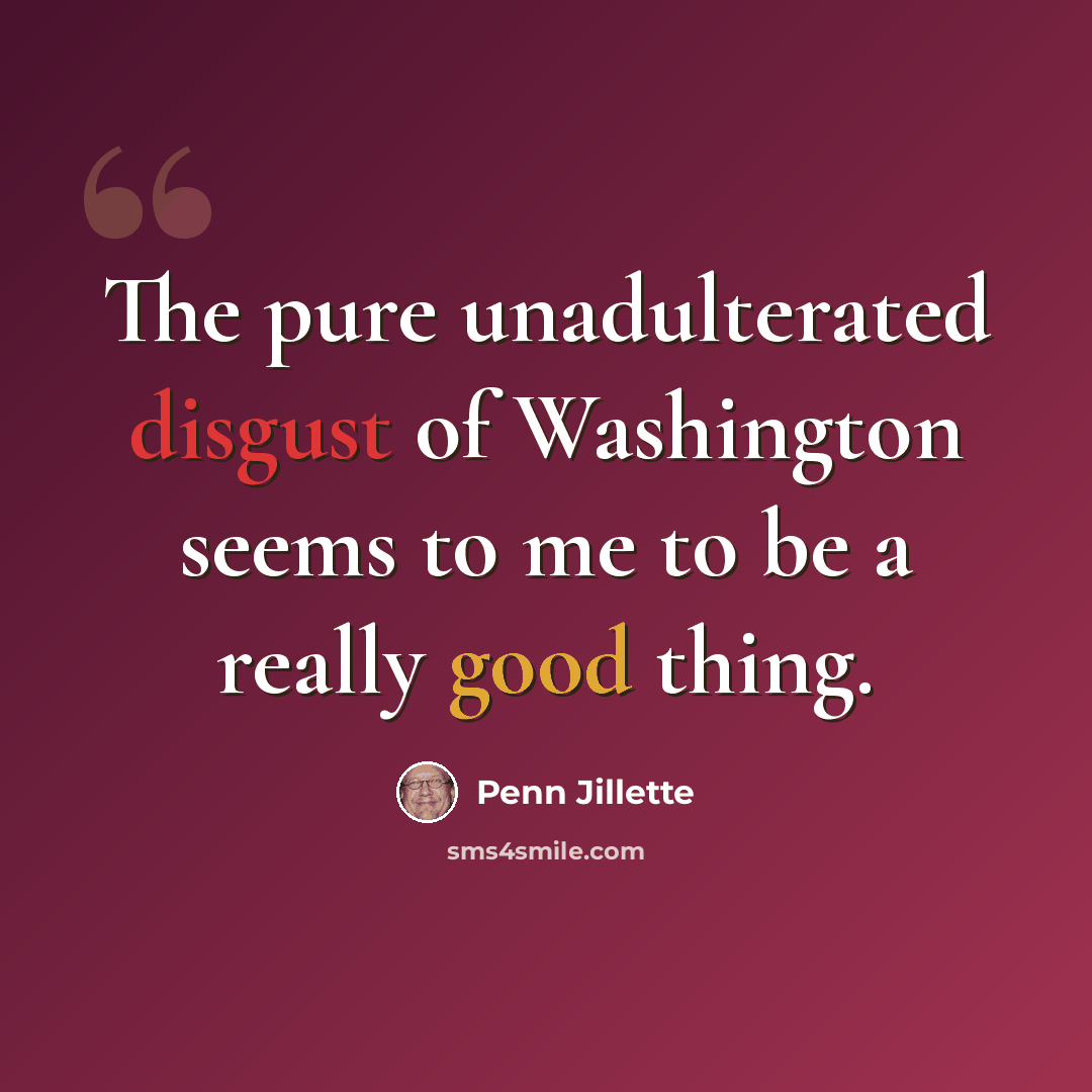 “The pure unadulterated disgust of Washington seems to me to be a really good thing.” quote by Penn Jillette