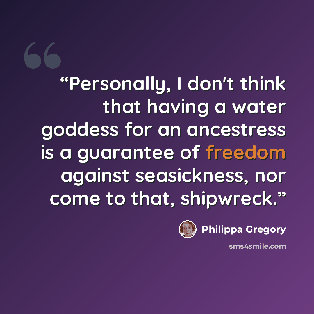 “Personally, I don't think that having a water goddess for an ancestress is a guarantee of freedom against seasickness, nor come to that, shipwreck.” quote by Philippa Gregory