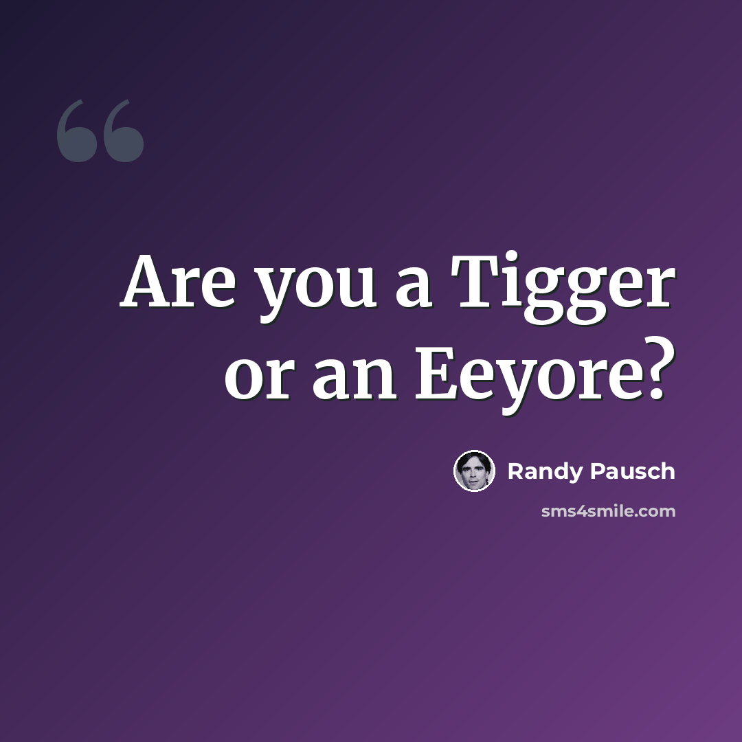 “Are you a Tigger or an Eeyore?” quote by Randy Pausch