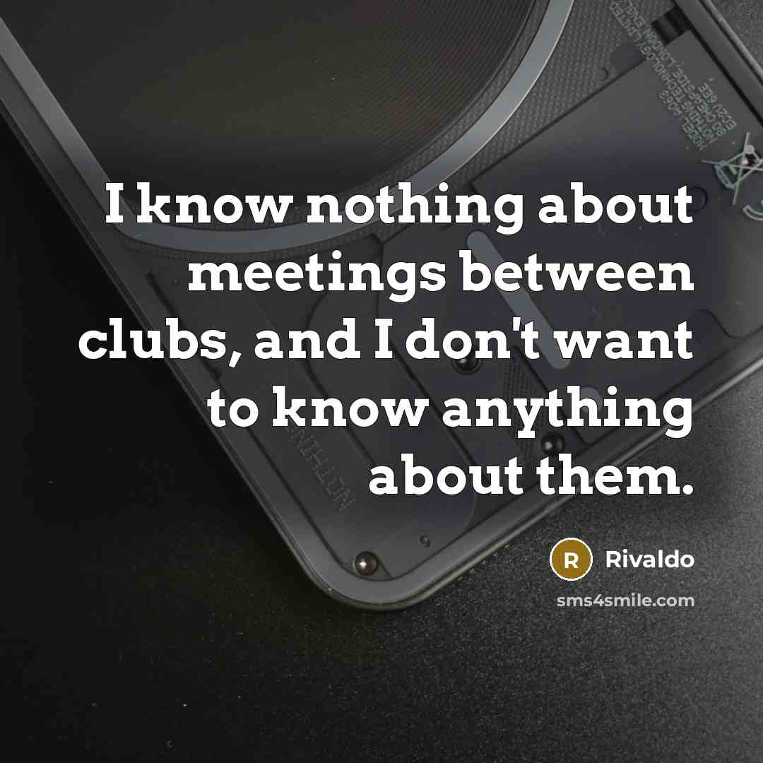 “I know nothing about meetings between clubs, and I don't want to know anything about them.” quote by Rivaldo