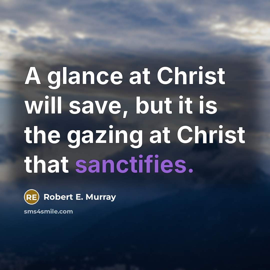 “A glance at Christ will save, but it is the gazing at Christ that sanctifies.” quote by Robert E. Murray