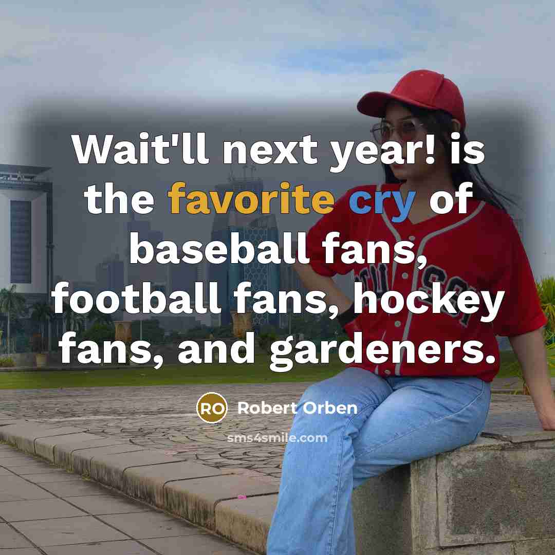 “Wait'll next year! is the favorite cry of baseball fans, football fans, hockey fans, and gardeners.” quote by Robert Orben