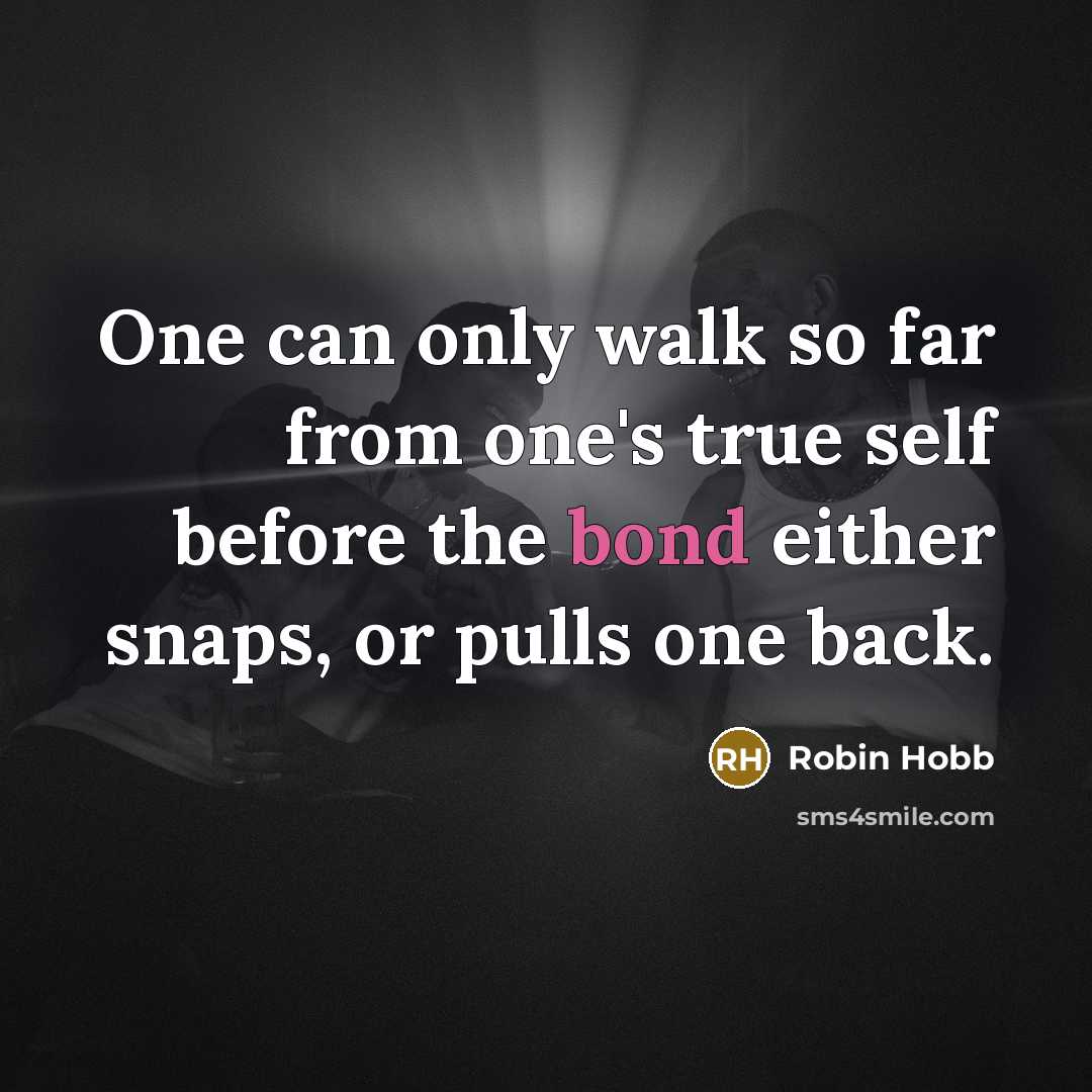 “One can only walk so far from one's true self before the bond either snaps, or pulls one back.” quote by Robin Hobb