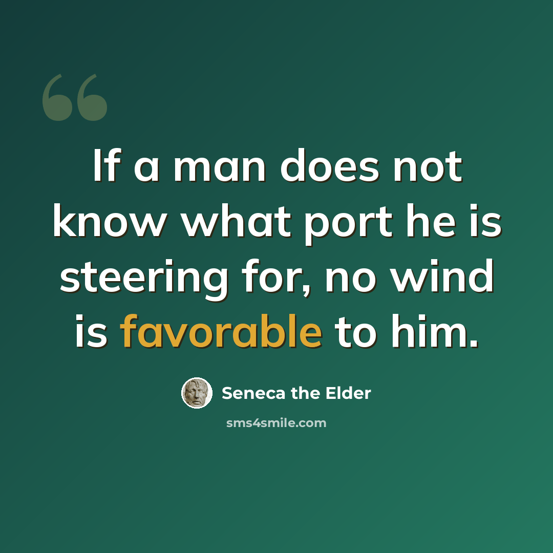 “If a man does not know what port he is steering for, no wind is favorable to him.” quote by Seneca the Elder