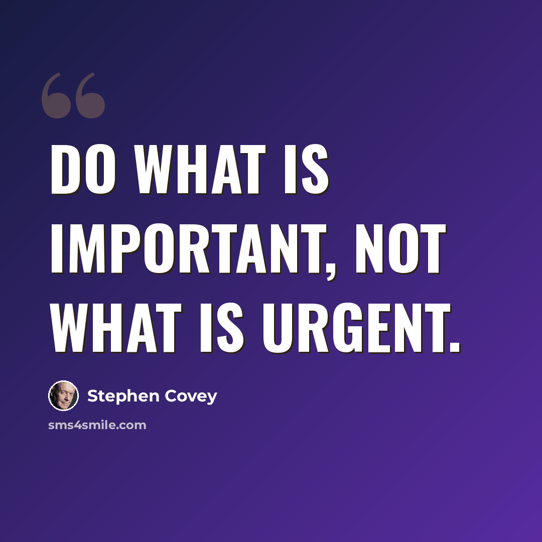 “Do what is important, not what is urgent.” quote by Stephen Covey