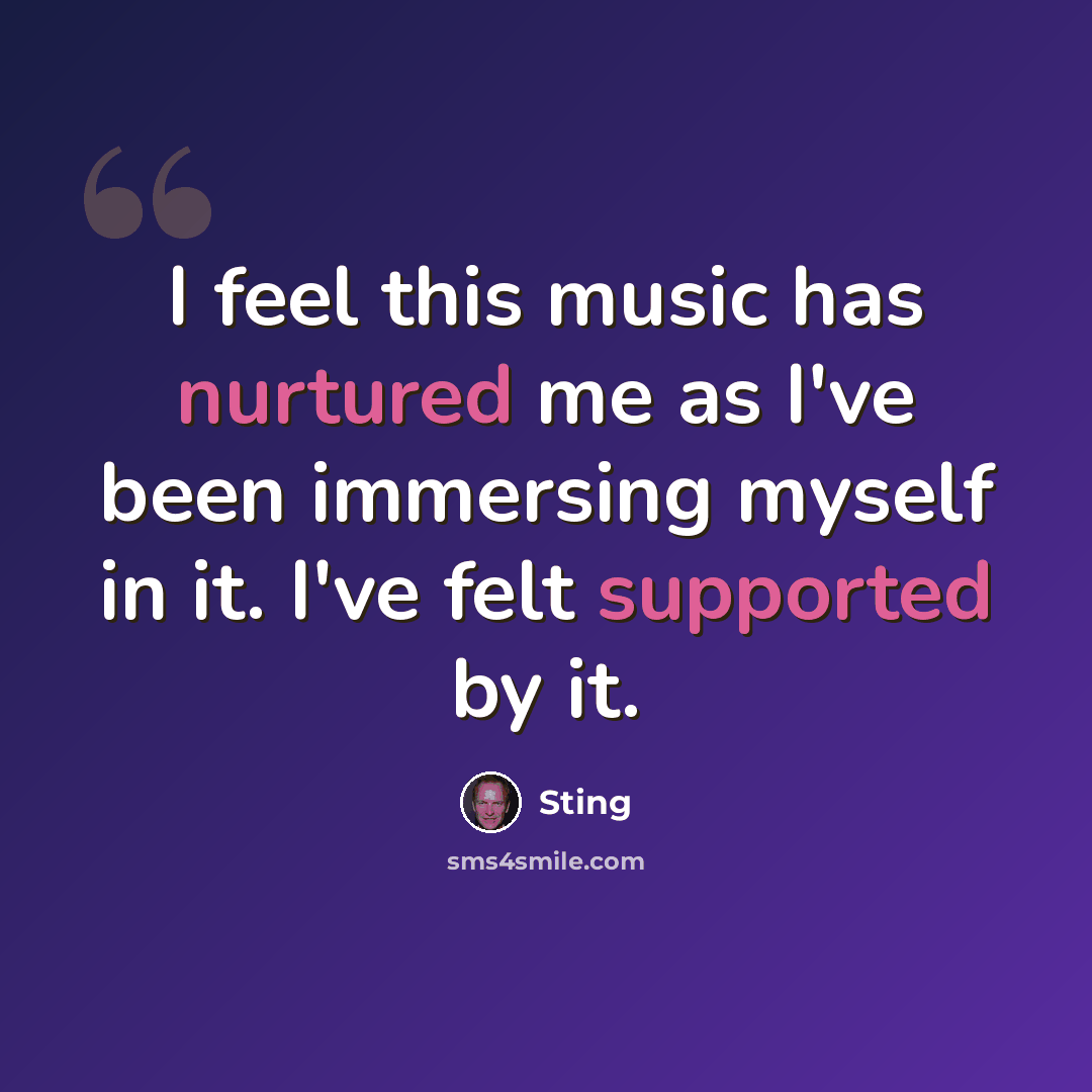 “I feel this music has nurtured me as I've been immersing myself in it. I've felt supported by it.” quote by Sting