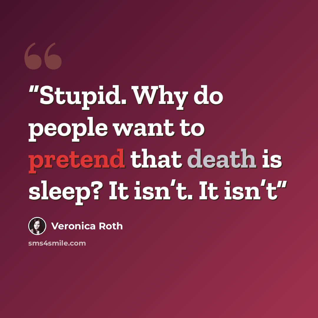 “Stupid. Why do people want to pretend that death is sleep? It isn’t. It isn’t” quote by Veronica Roth