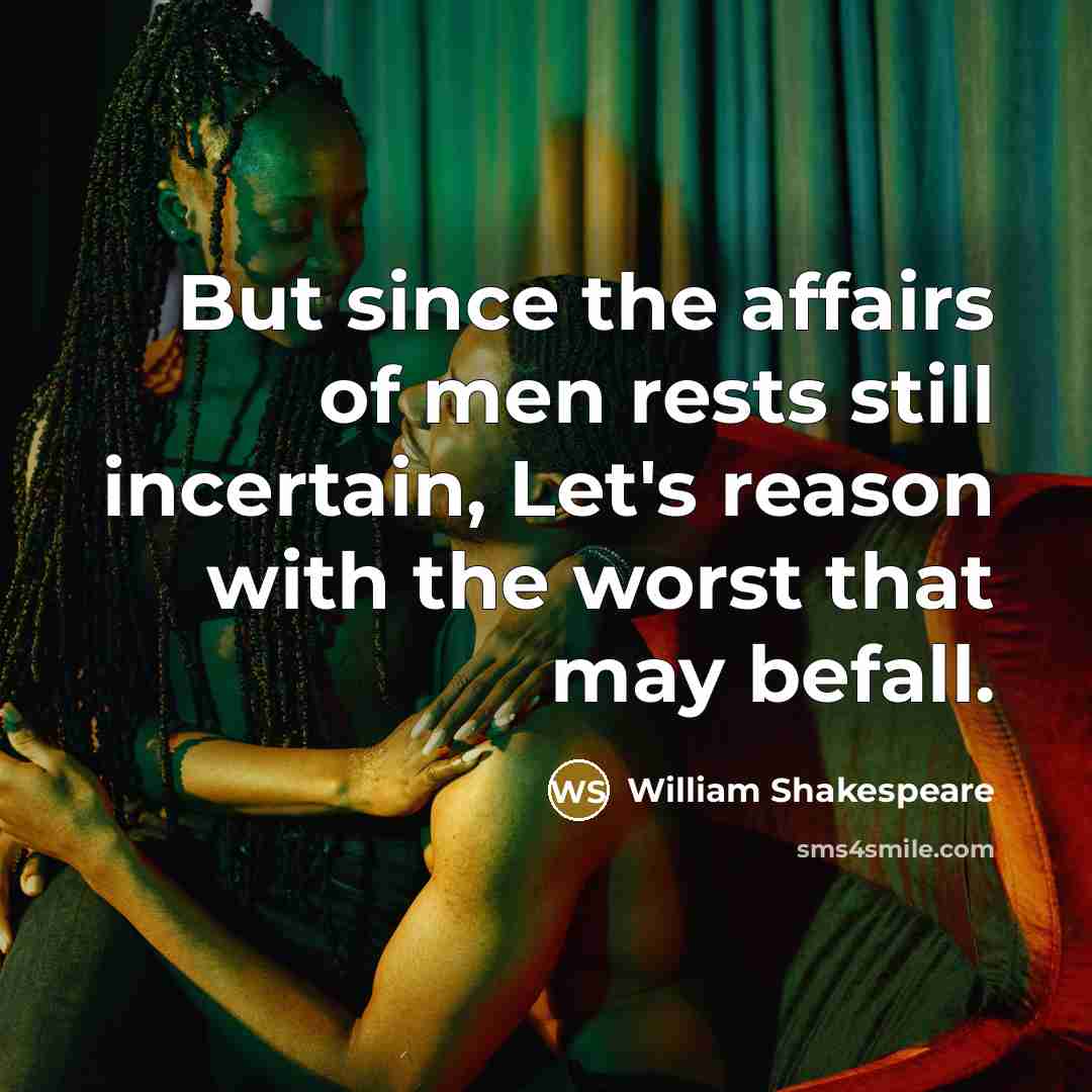 “But since the affairs of men rests still incertain, Let's reason with the worst that may befall.” quote by William Shakespeare