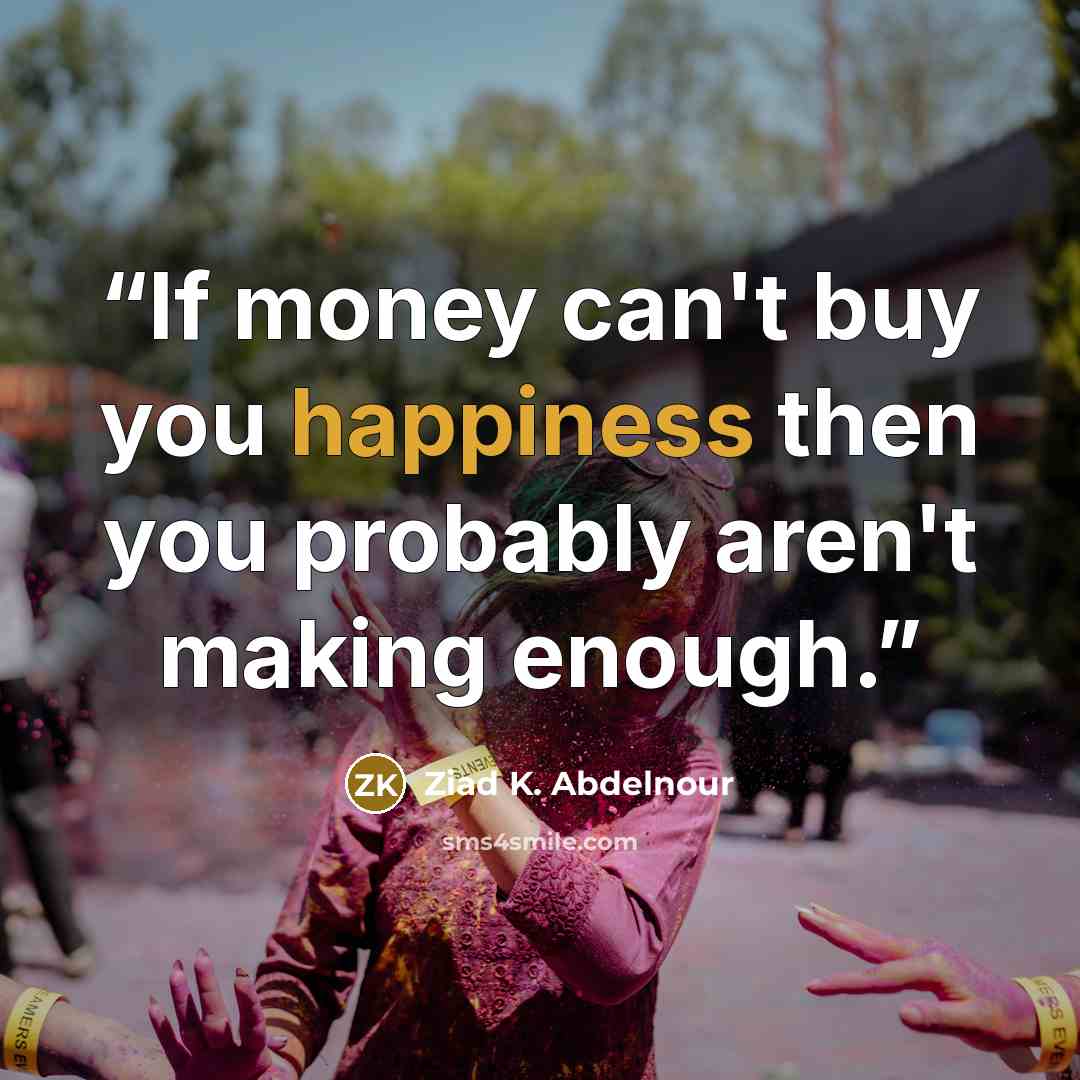 “If money can't buy you happiness then you probably aren't making enough.” quote by Ziad K. Abdelnour