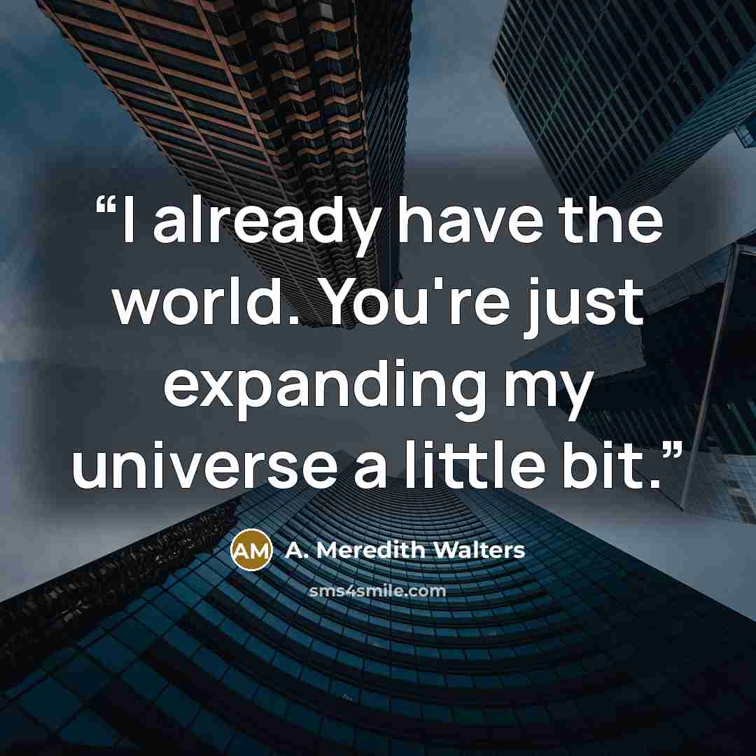“I already have the world. You're just expanding my universe a little bit.” quote by A. Meredith Walters
