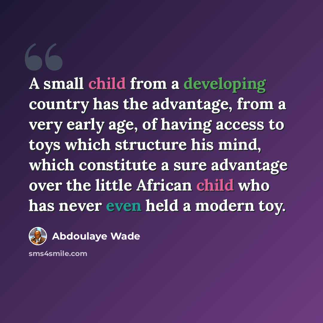“A small child from a developing country has the advantage, from a very early age, of having access to toys which structure his mind, which constitute a sure advantage over the little African child who has never even held a modern toy.” quote by Abdoulaye Wade