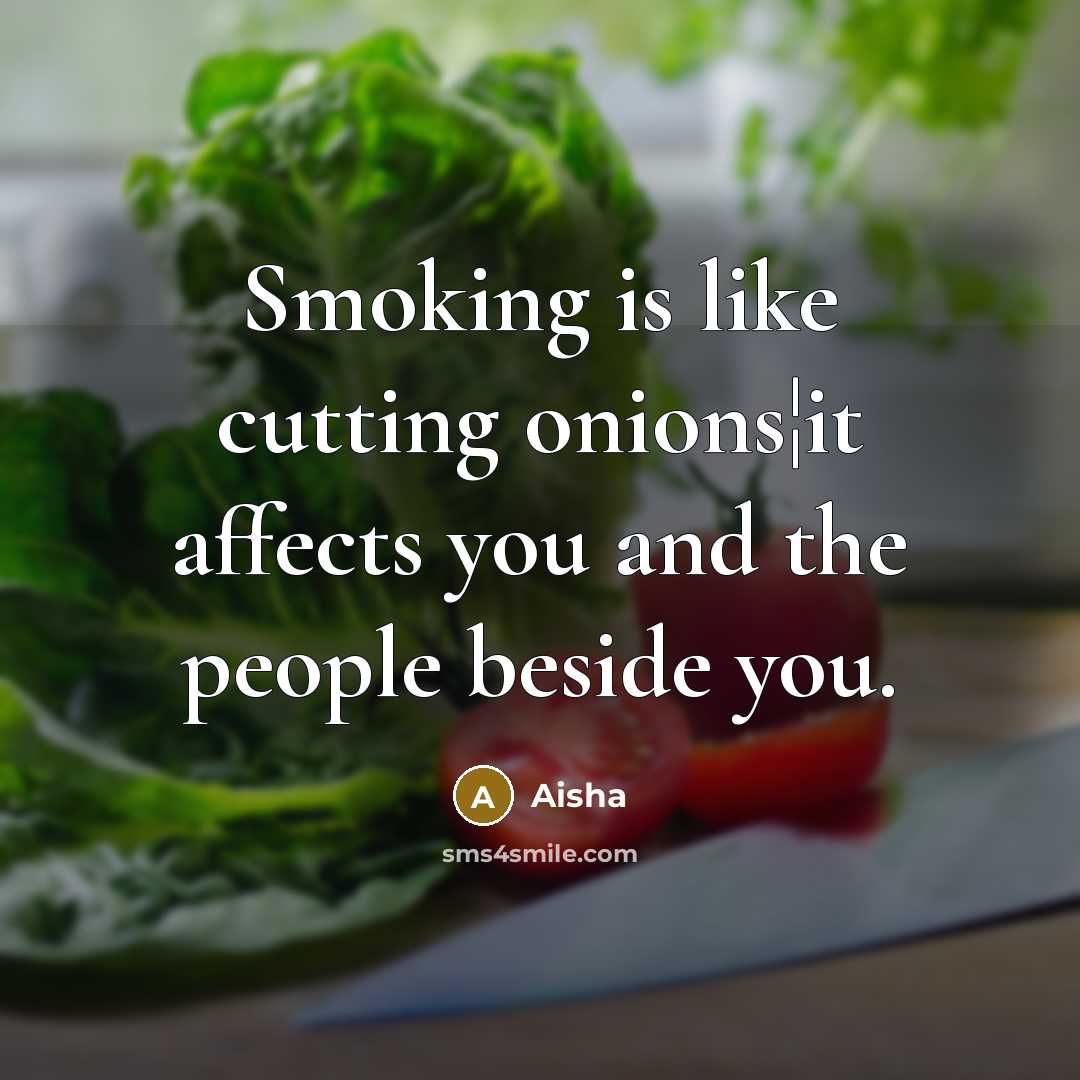 “Smoking is like cutting onions¦it affects you and the people beside you.” quote by Aisha