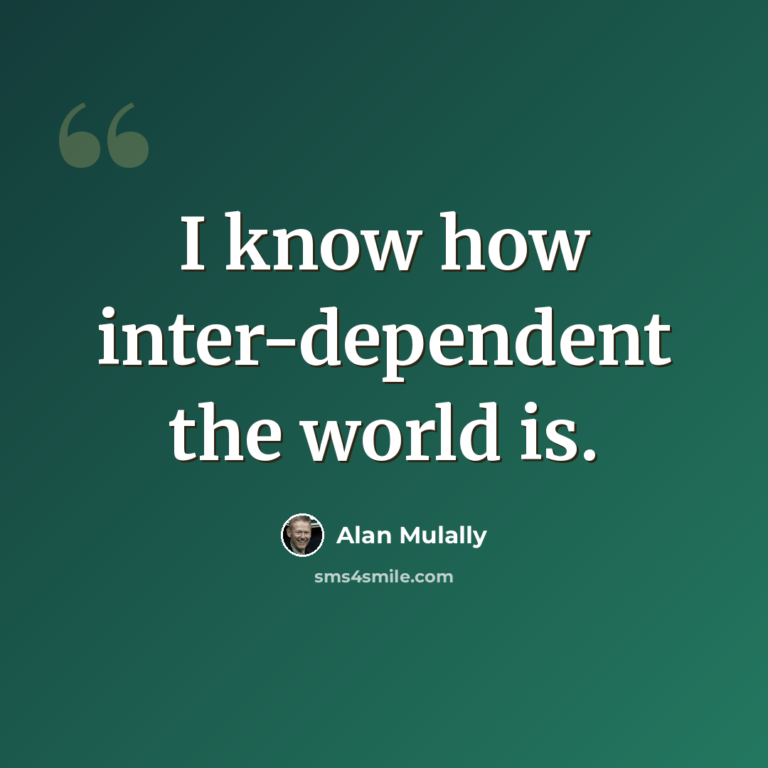 “I know how inter-dependent the world is.” quote by Alan Mulally