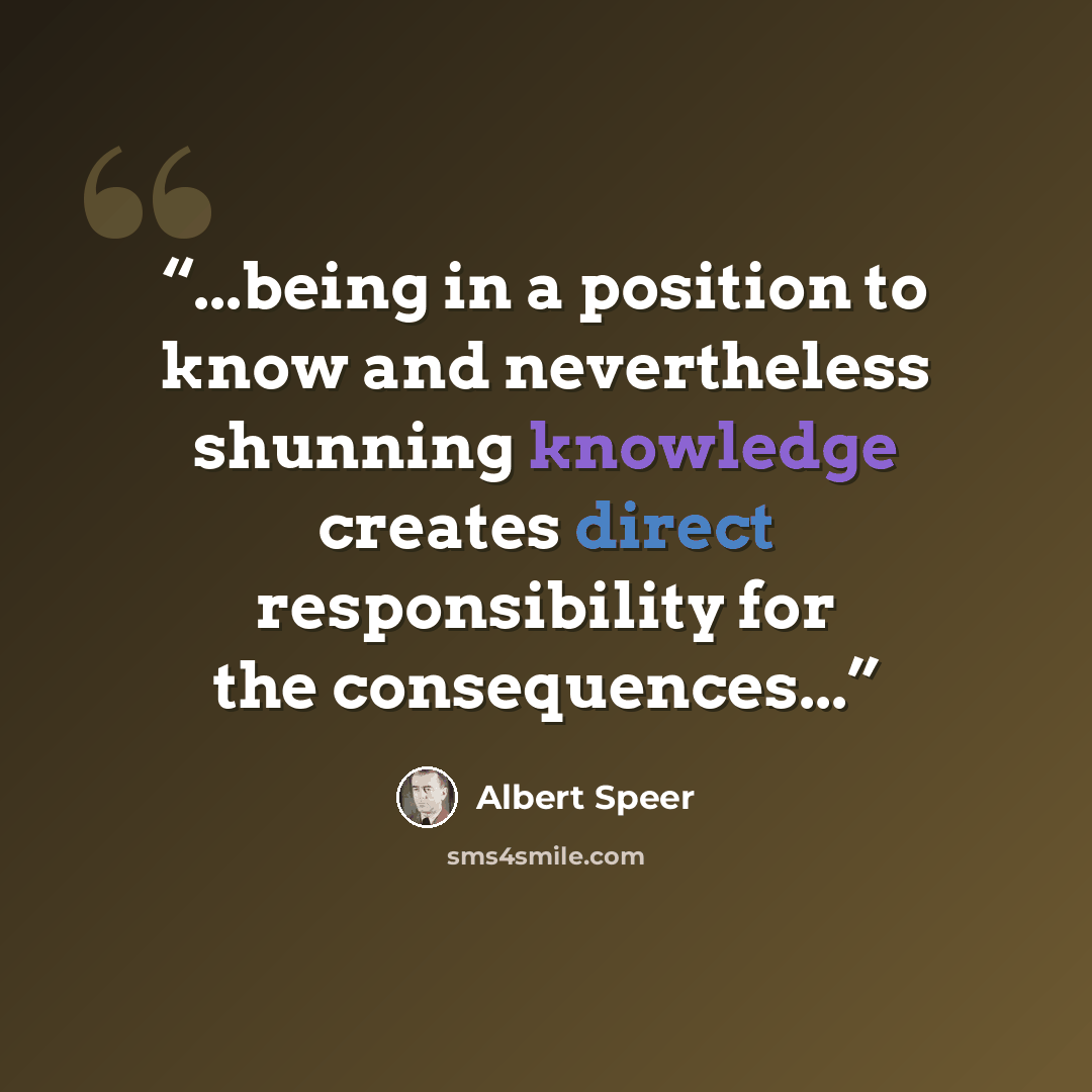 “...being in a position to know and nevertheless shunning knowledge creates direct responsibility for the consequences...” quote by Albert Speer