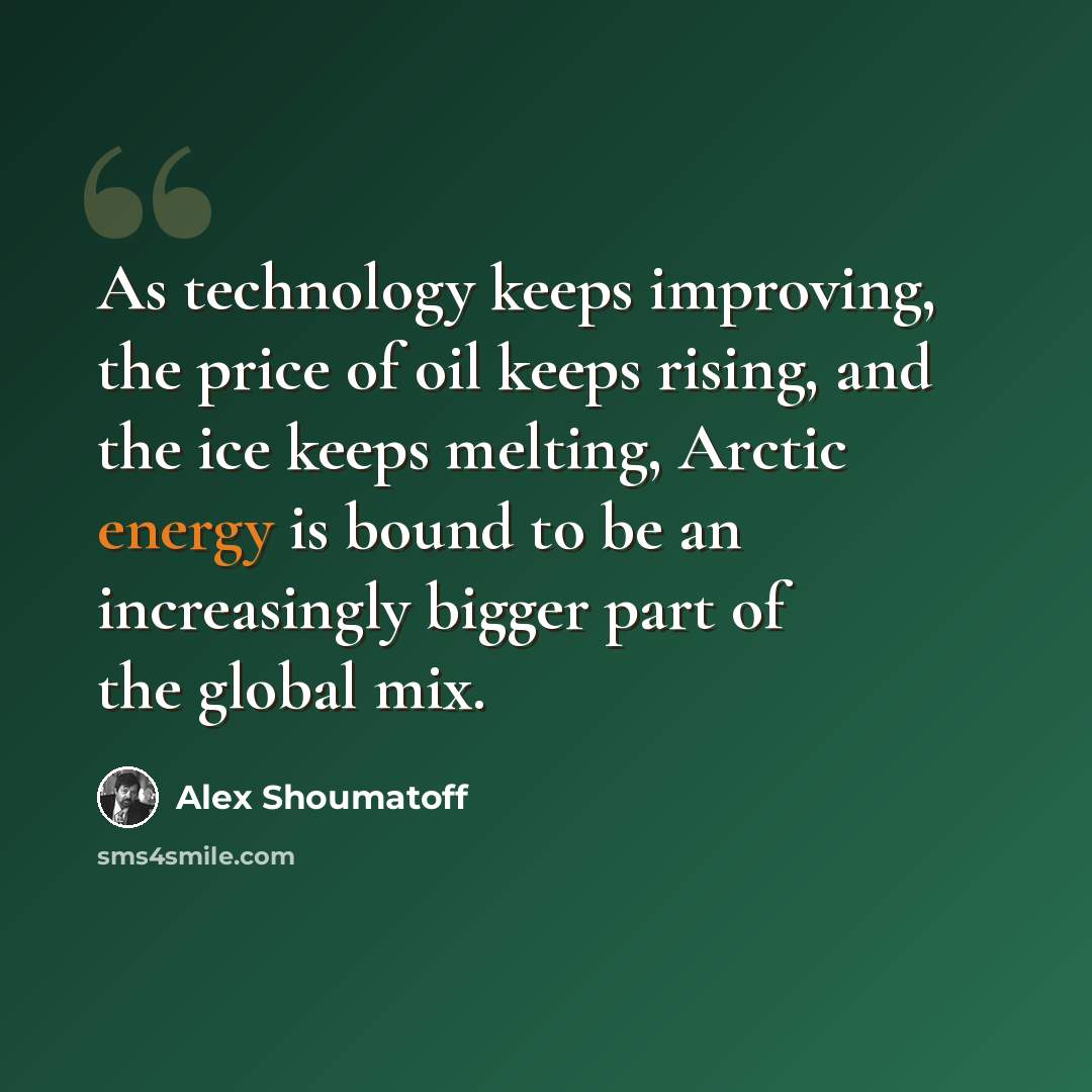 “As technology keeps improving, the price of oil keeps rising, and the ice keeps melting, Arctic energy is bound to be an increasingly bigger part of the global mix.” quote by Alex Shoumatoff