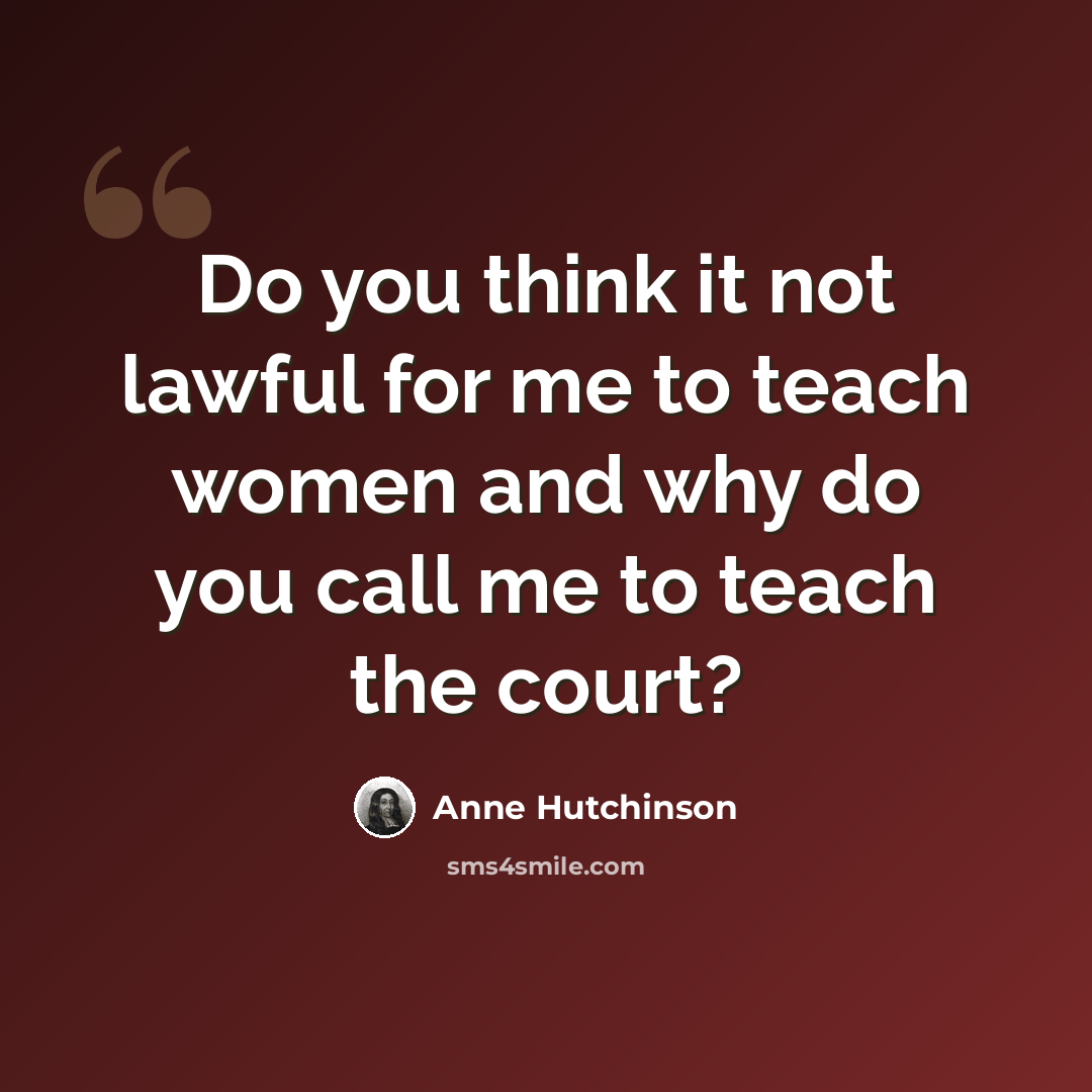 “Do you think it not lawful for me to teach women and why do you call me to teach the court?” quote by Anne Hutchinson