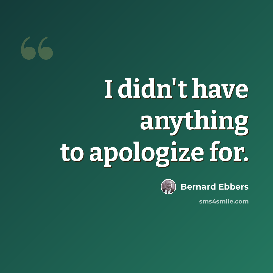 “I didn't have anything to apologize for.” quote by Bernard Ebbers