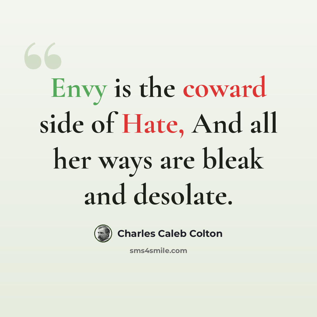“Envy is the coward side of Hate, And all her ways are bleak and desolate.” quote by Charles Caleb Colton