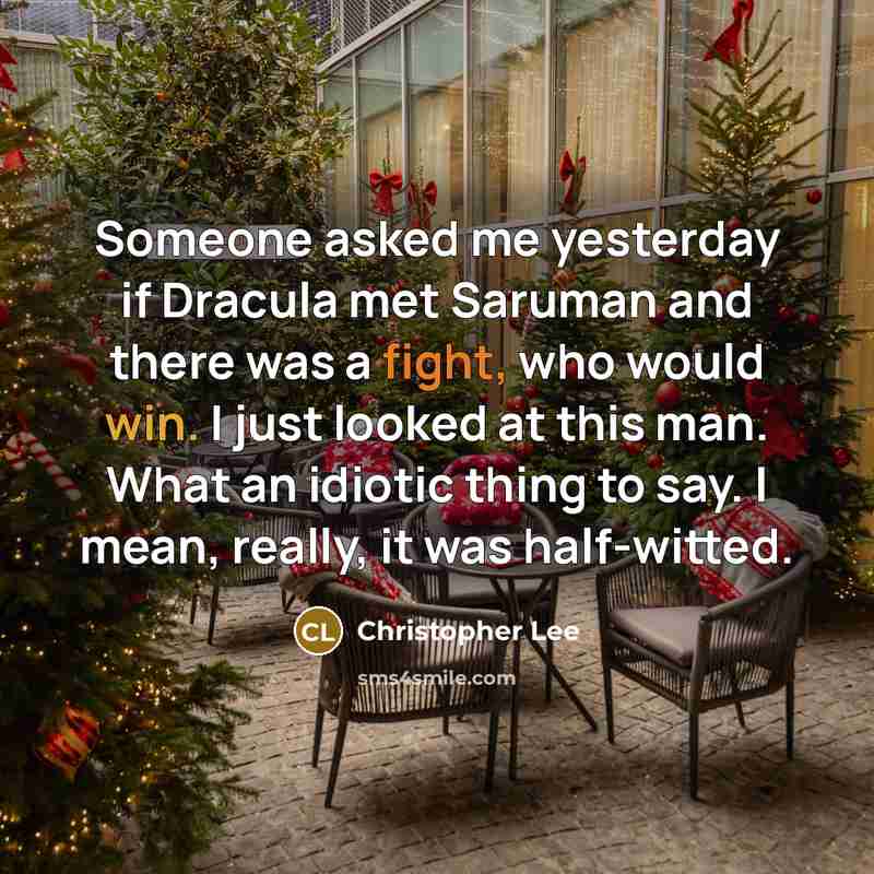 “Someone asked me yesterday if Dracula met Saruman and there was a fight, who would win. I just looked at this man. What an idiotic thing to say. I mean, really, it was half-witted.” quote by Christopher Lee