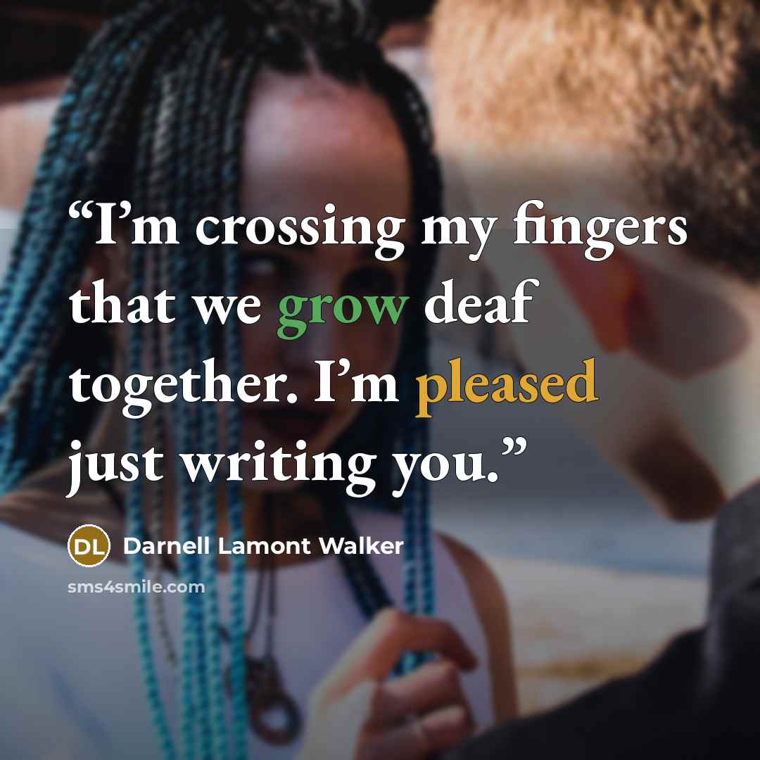 “I’m crossing my fingers that we grow deaf together. I’m pleased just writing you.” quote by Darnell Lamont Walker