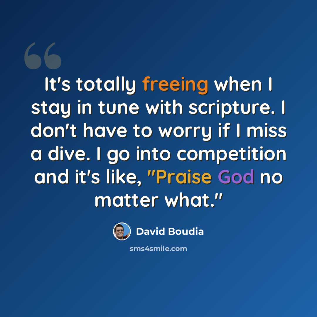 “It's totally freeing when I stay in tune with scripture. I don't have to worry if I miss a dive. I go into competition and it's like, "Praise God no matter what."” quote by David Boudia