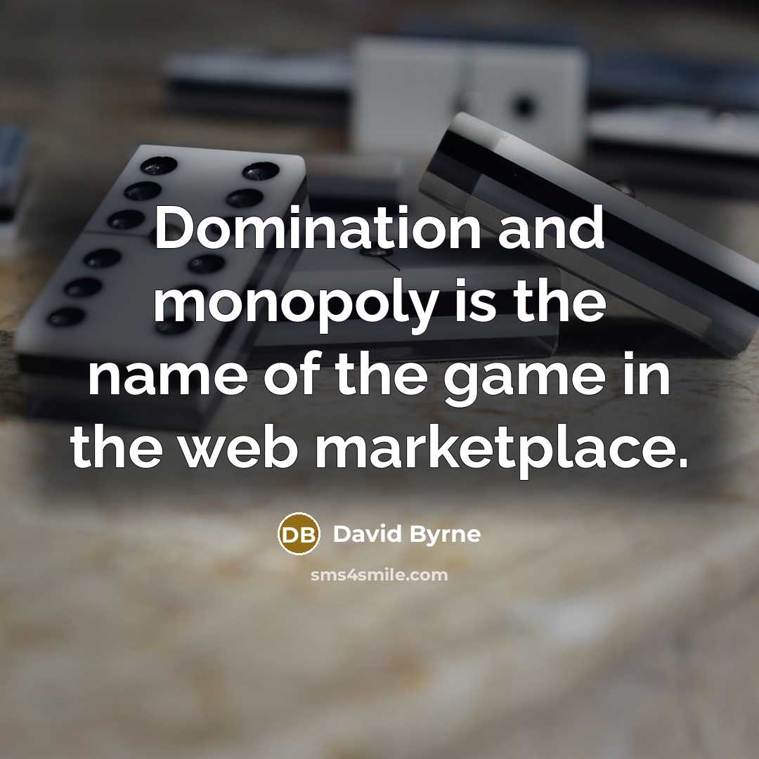“Domination and monopoly is the name of the game in the web marketplace.” quote by David Byrne