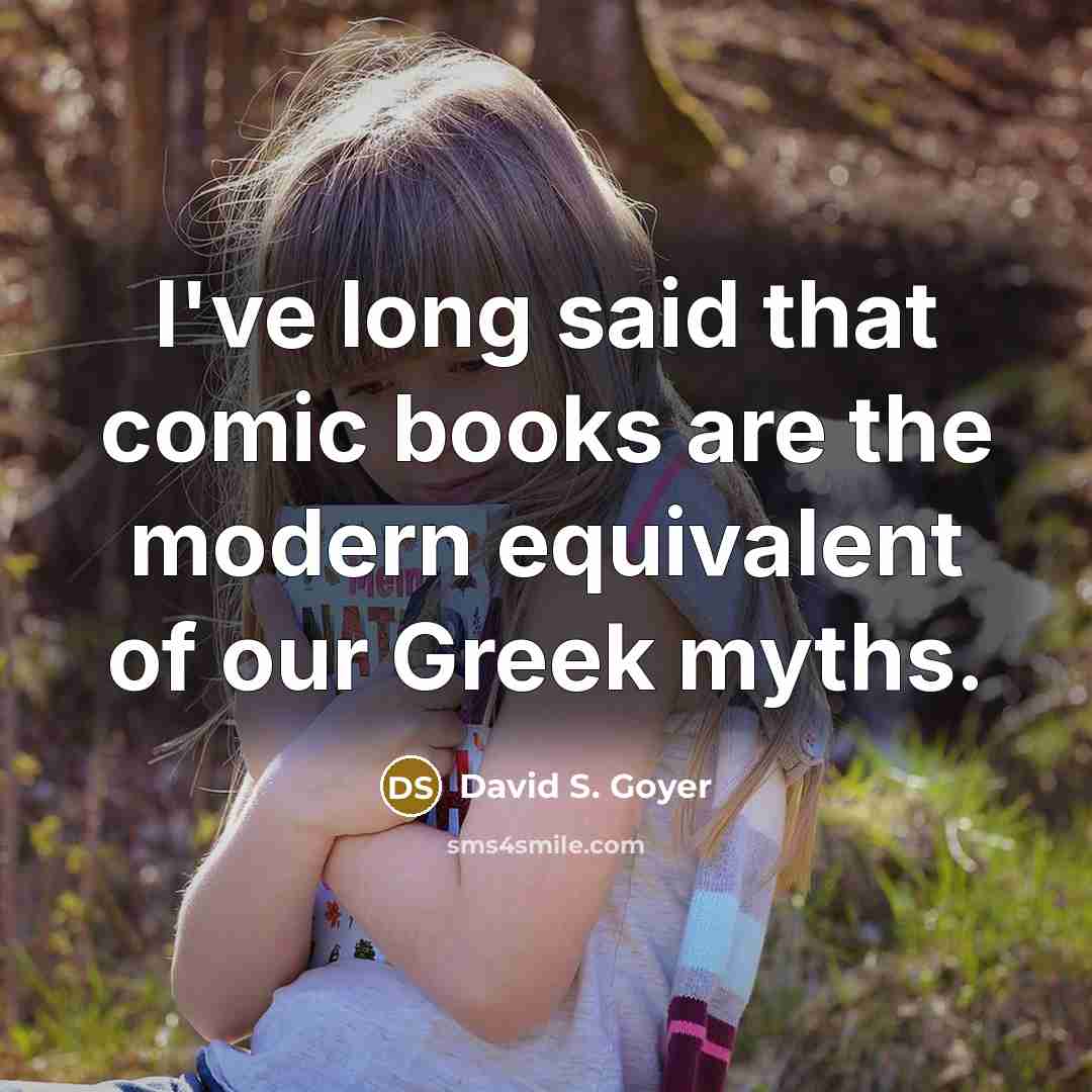 “I've long said that comic books are the modern equivalent of our Greek myths.” quote by David S. Goyer