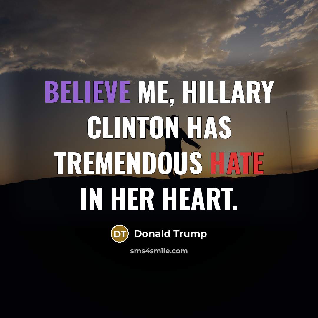 “Believe me, Hillary Clinton has tremendous hate in her heart.” quote by Donald Trump