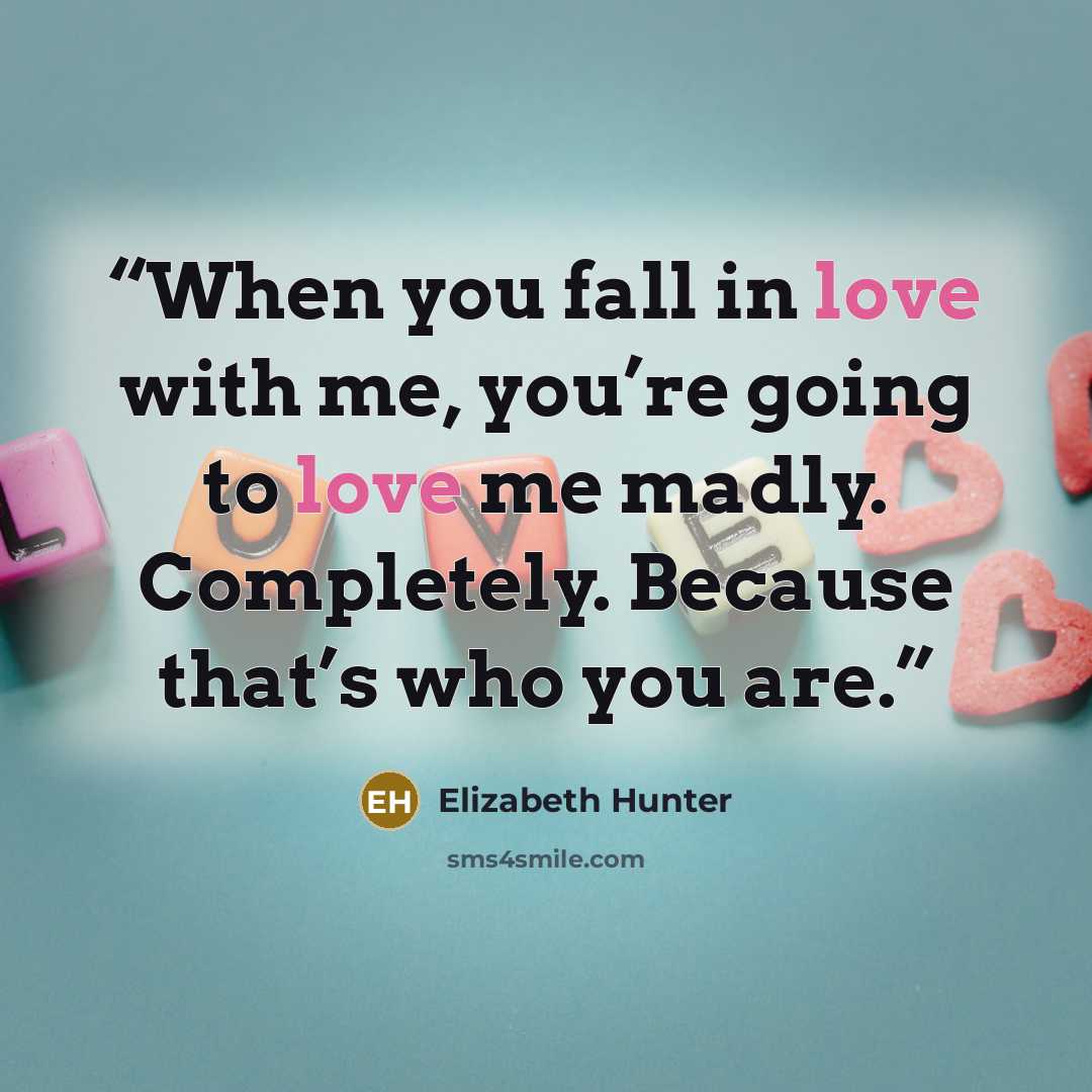 “When you fall in love with me, you’re going to love me madly. Completely. Because that’s who you are.” quote by Elizabeth Hunter