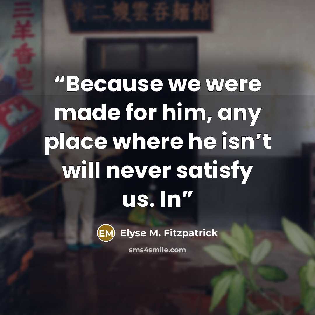 “Because we were made for him, any place where he isn’t will never satisfy us. In” quote by Elyse M. Fitzpatrick
