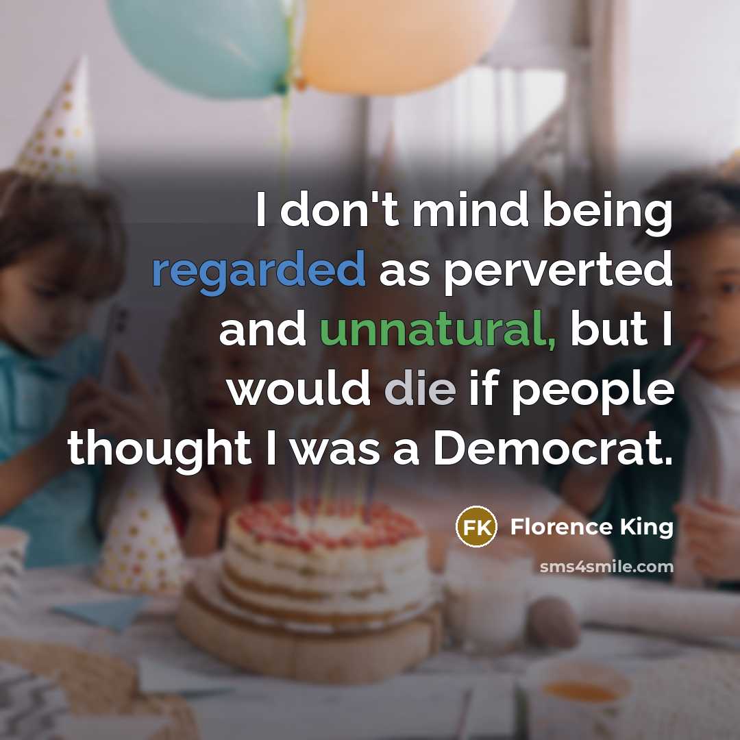 “I don't mind being regarded as perverted and unnatural, but I would die if people thought I was a Democrat.” quote by Florence King