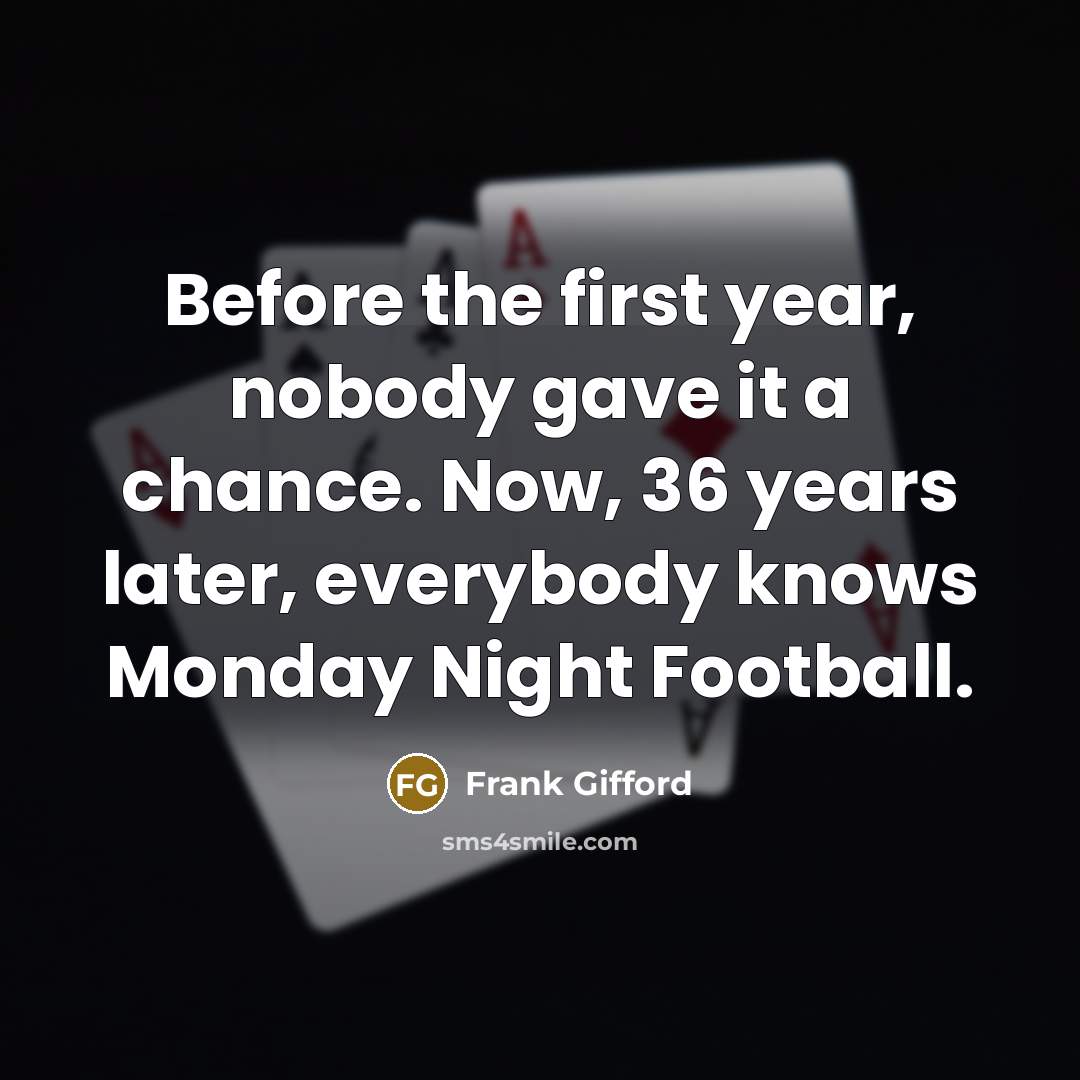 “Before the first year, nobody gave it a chance. Now, 36 years later, everybody knows Monday Night Football.” quote by Frank Gifford