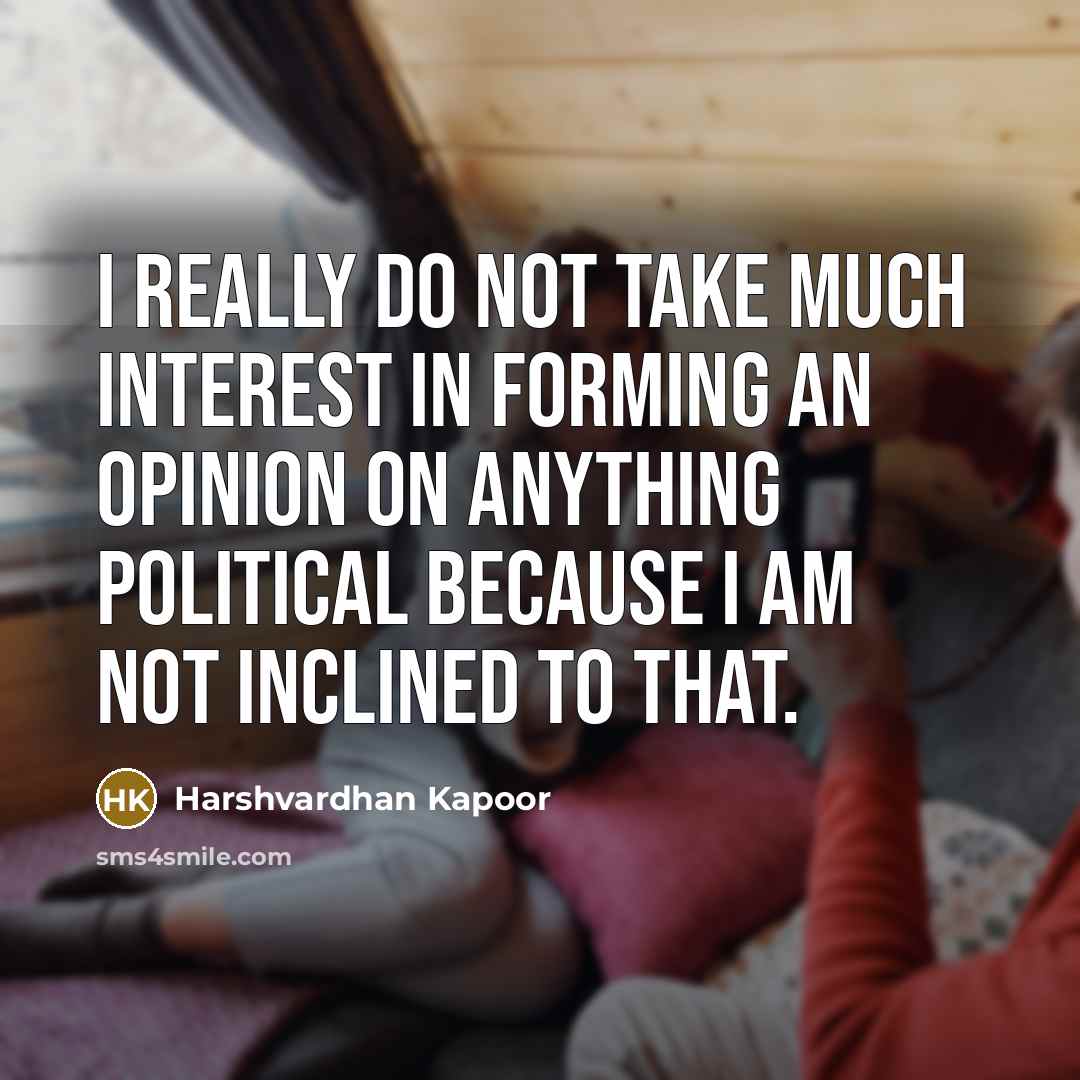 “I really do not take much interest in forming an opinion on anything political because I am not inclined to that.” quote by Harshvardhan Kapoor