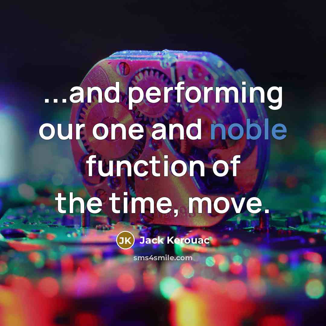 “...and performing our one and noble function of the time, move.” quote by Jack Kerouac