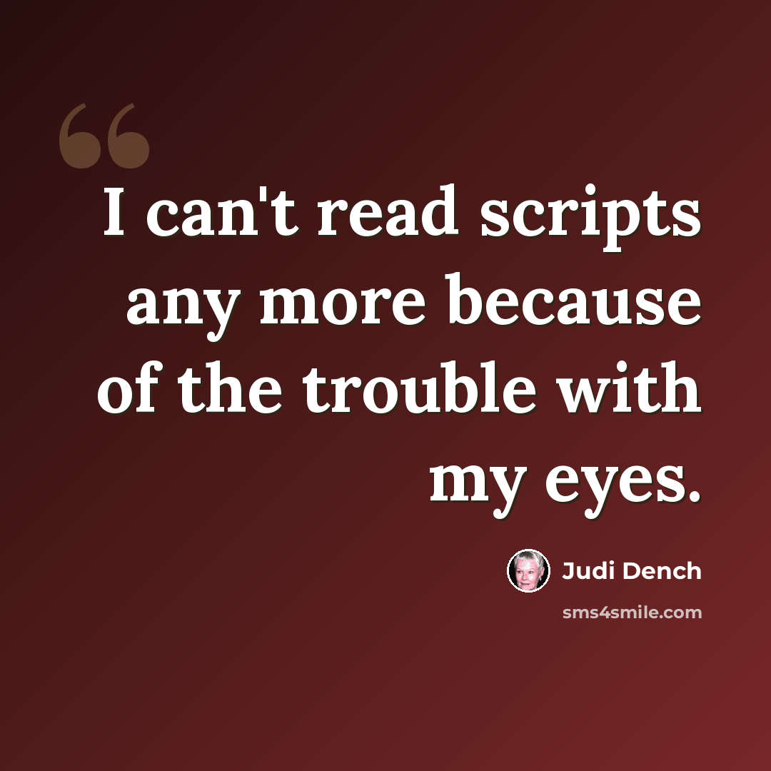 “I can't read scripts any more because of the trouble with my eyes.” quote by Judi Dench