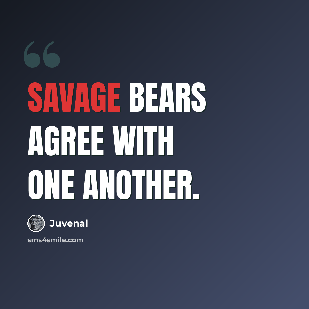 “Savage bears agree with one another.” quote by Juvenal