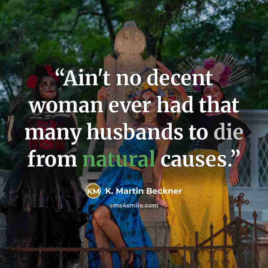 “Ain't no decent woman ever had that many husbands to die from natural causes.” quote by K. Martin Beckner