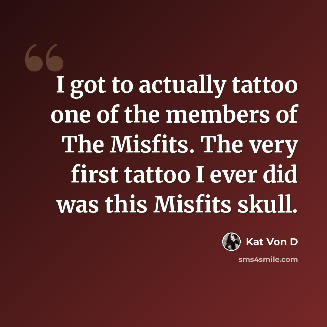 “I got to actually tattoo one of the members of The Misfits. The very first tattoo I ever did was this Misfits skull.” quote by Kat Von D